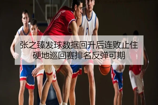 张之臻发球数据回升后连败止住 硬地巡回赛排名反弹可期